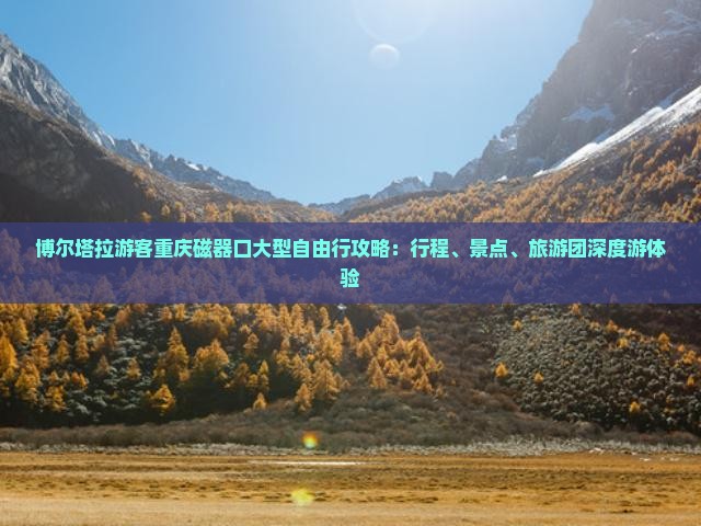博尔塔拉游客重庆磁器口大型自由行攻略：行程、景点、旅游团深度游体验