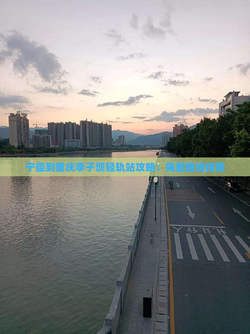 宁德到重庆李子坝轻轨站攻略：完整路线指南