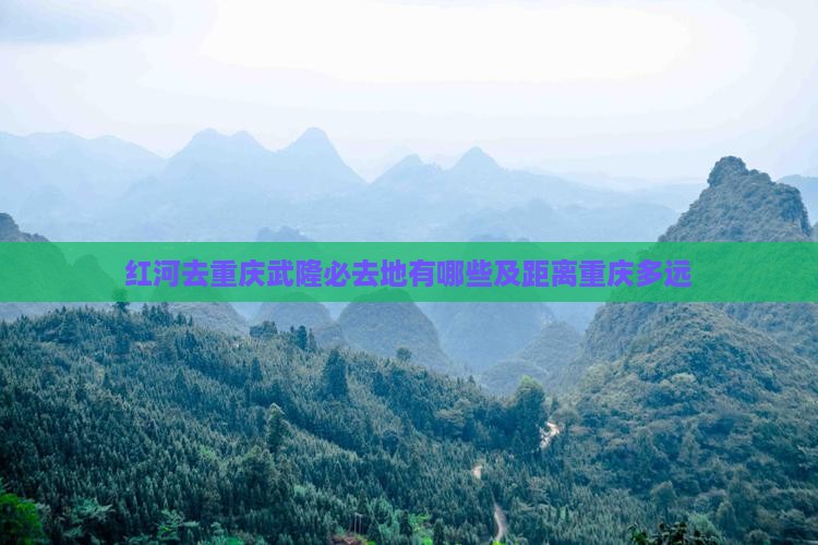 红河去重庆武隆必去地有哪些及距离重庆多远