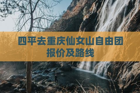 四平去重庆仙女山自由团报价及路线