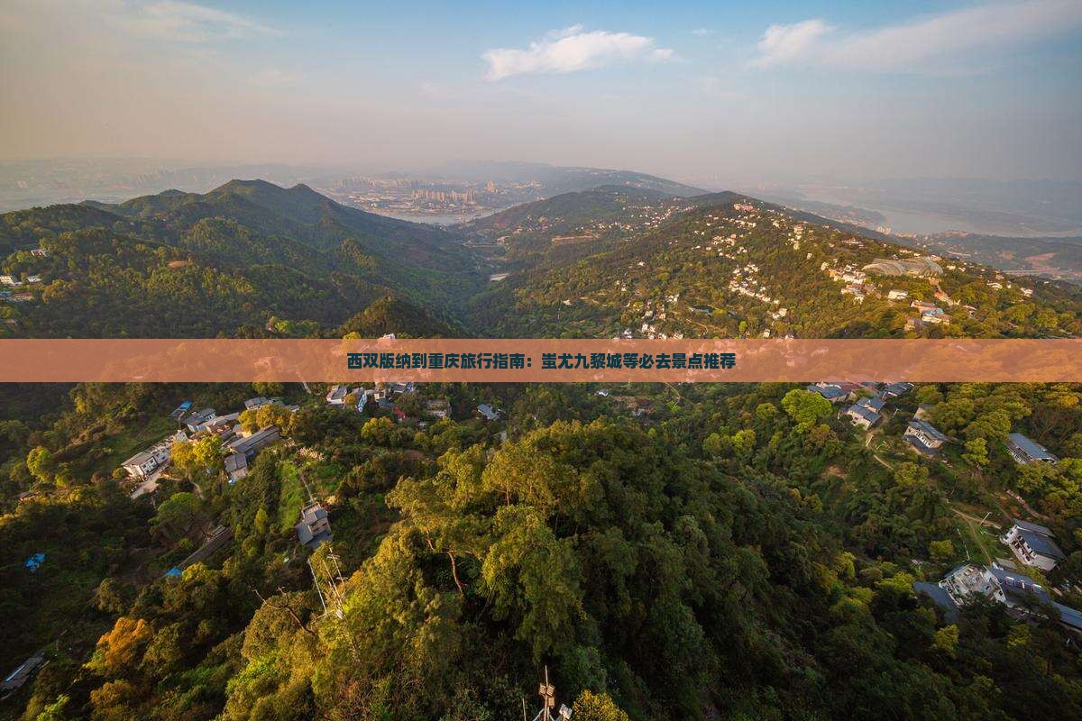 西双版纳到重庆旅行指南：蚩尤九黎城等必去景点推荐