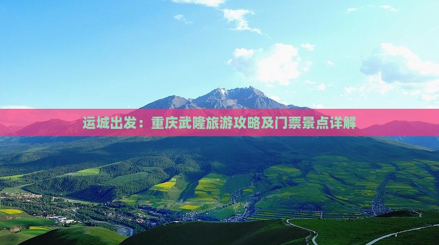 运城出发：重庆武隆旅游攻略及门票景点详解