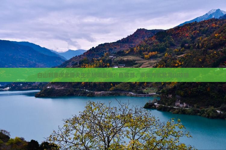 白山到重庆武隆天生三桥哪里玩：自驾游、乘车方式及爬山攻略