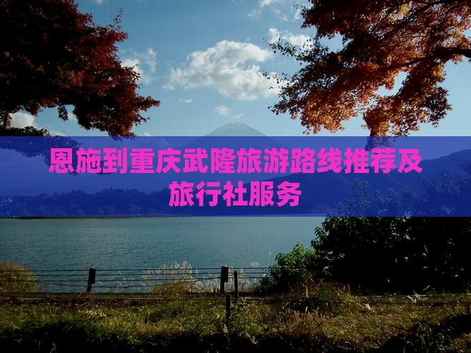 恩施到重庆武隆旅游路线推荐及旅行社服务
