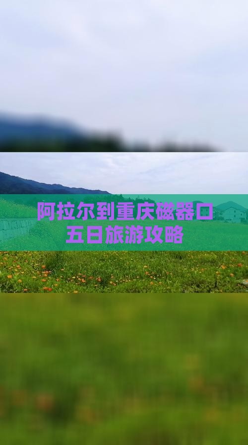 阿拉尔到重庆磁器口五日旅游攻略