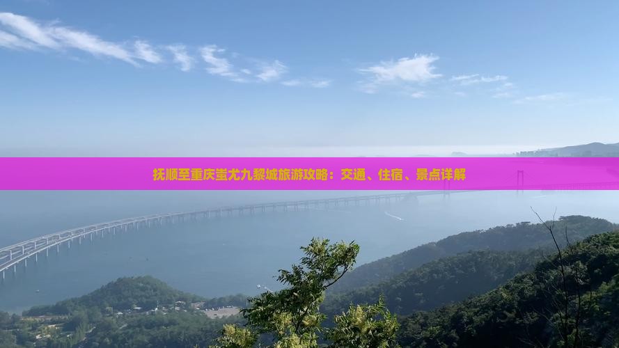 抚顺至重庆蚩尤九黎城旅游攻略：交通、住宿、景点详解