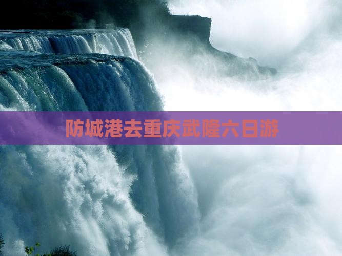 防城港去重庆武隆六日游