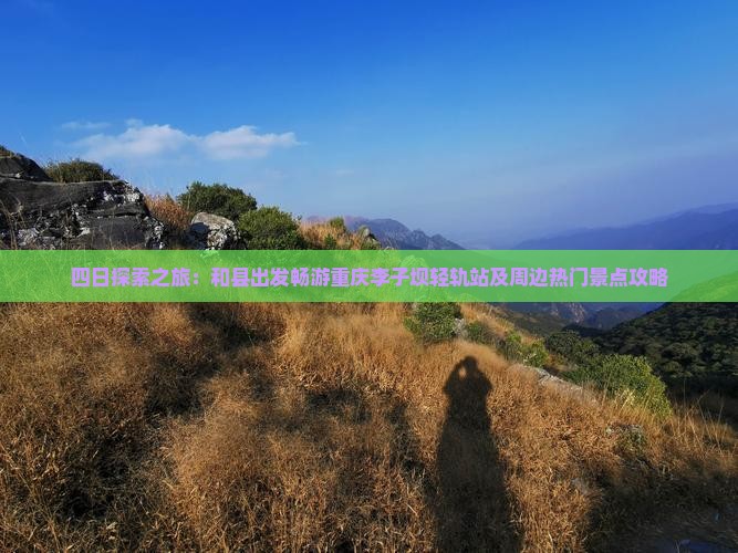 四日探索之旅：和县出发畅游重庆李子坝轻轨站及周边热门景点攻略
