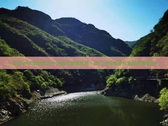 重庆WFC观景台五一劳动节游玩攻略：热门小吃推荐与全景游览体验