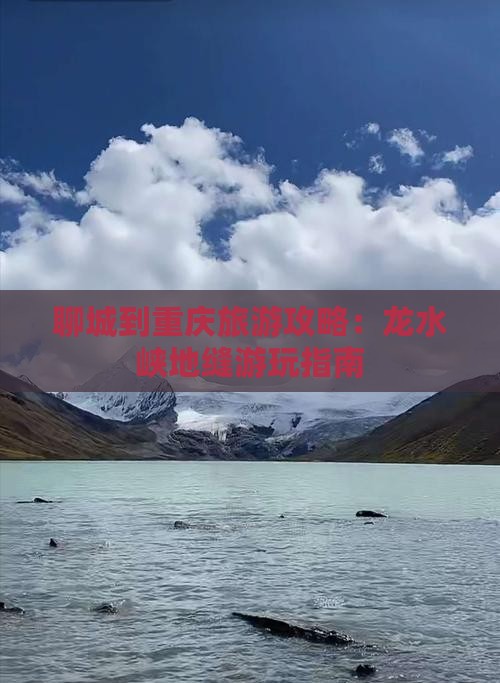 聊城到重庆旅游攻略：龙水峡地缝游玩指南