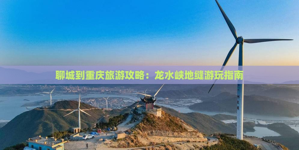 聊城到重庆旅游攻略：龙水峡地缝游玩指南