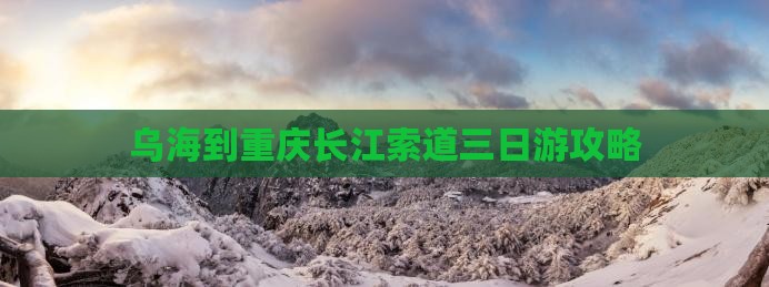 乌海到重庆长江索道三日游攻略