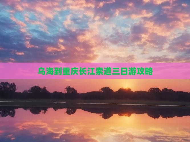乌海到重庆长江索道三日游攻略