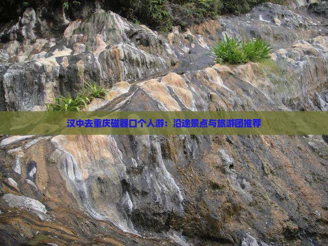 汉中去重庆磁器口个人游：沿途景点与旅游团推荐