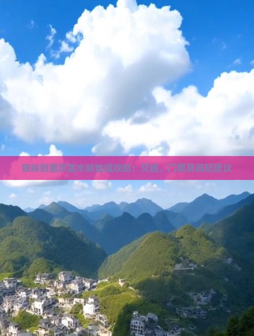 铁岭到重庆龙水峡地缝攻略：交通、门票及游玩建议