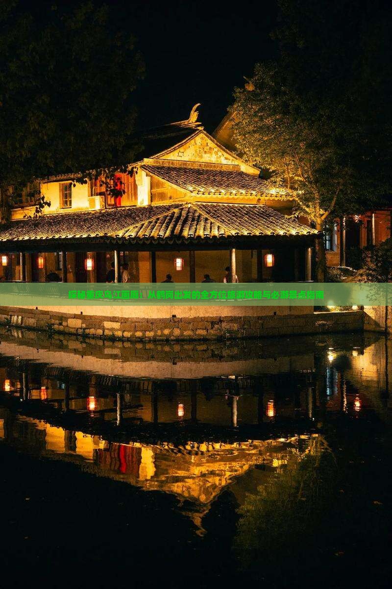 探秘重庆乌江画廊：从鹤岗出发的全方位旅游攻略与必游景点指南