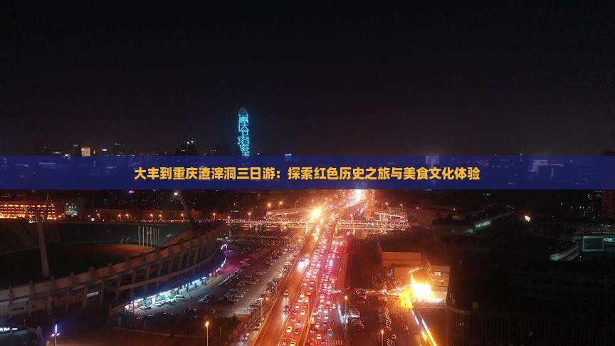 大丰到重庆渣滓洞三日游：探索红色历史之旅与美食文化体验