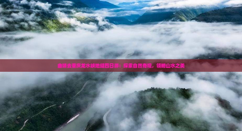曲靖去重庆龙水峡地缝四日游：探索自然奇观，领略山水之美