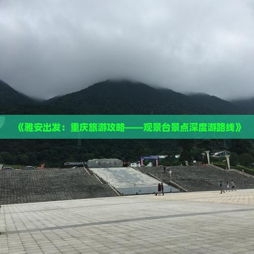 《雅安出发:重庆旅游攻略——观景台景点深度游路线》 《雅安出发:重庆旅游攻略——观景台景点深度游路线》