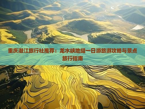 重庆潜江旅行社推荐:龙水峡地缝一日游旅游攻略与景点旅行指南 重庆潜江旅行社推荐:龙水峡地缝一日游旅游攻略与景点旅行指南