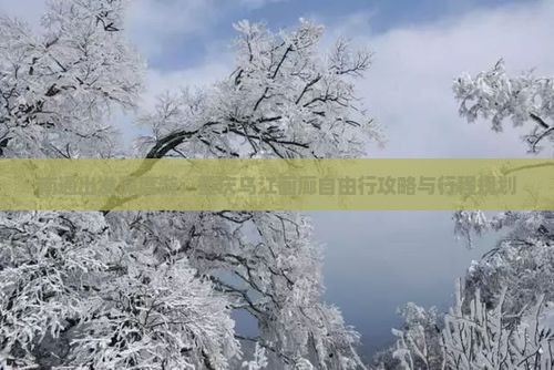 南通出发深度游:重庆乌江画廊自由行攻略与行程规划 南通出发深度游:重庆乌江画廊自由行攻略与行程规划
