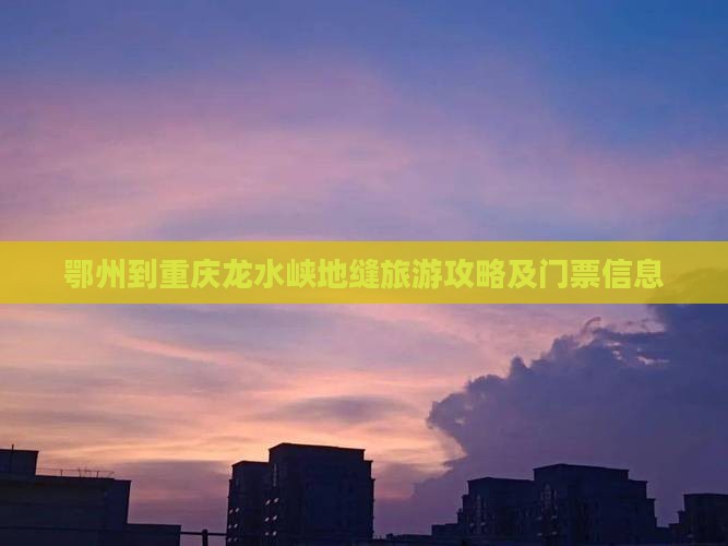 鄂州到重庆龙水峡地缝旅游攻略及门票信息 鄂州到重庆龙水峡地缝旅游攻略及门票信息