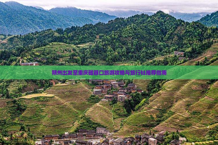 朔州出发至重庆磁器口旅游攻略与旅行社推荐指南 朔州出发至重庆磁器口旅游攻略与旅行社推荐指南