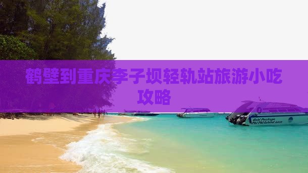 鹤壁到重庆李子坝轻轨站旅游小吃攻略