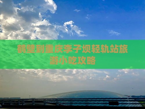 鹤壁到重庆李子坝轻轨站旅游小吃攻略