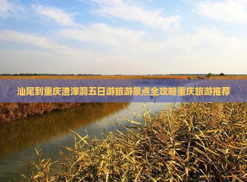 汕尾到重庆渣滓洞五日游旅游景点全攻略重庆旅游推荐
