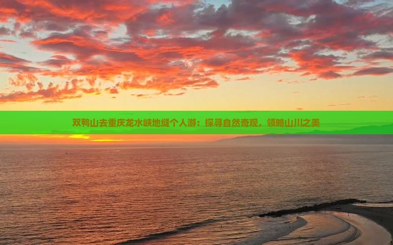 双鸭山去重庆龙水峡地缝个人游：探寻自然奇观，领略山川之美