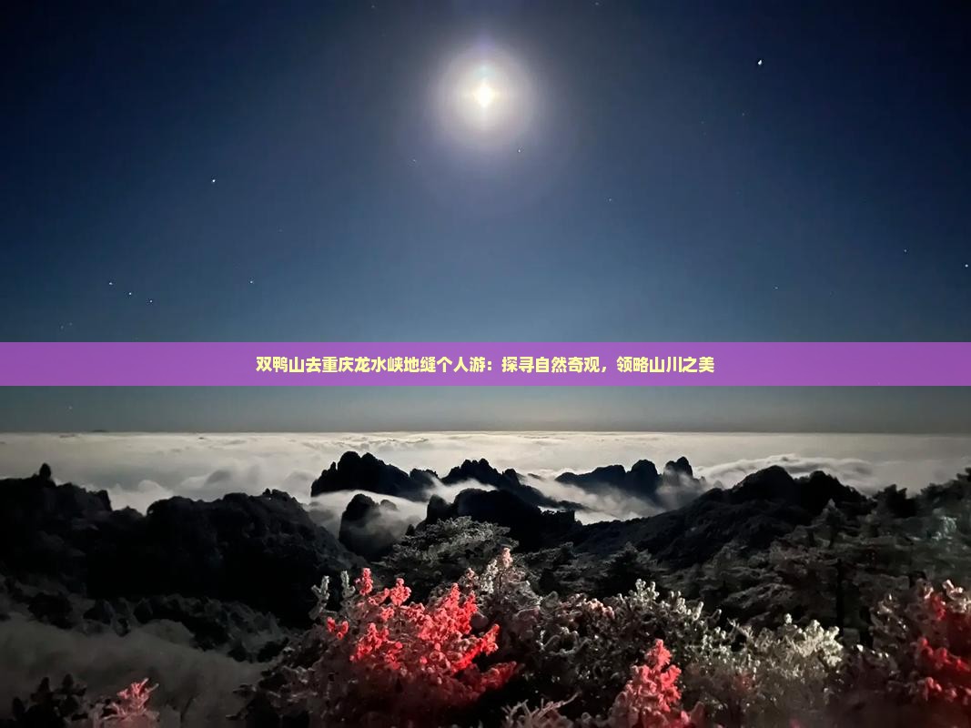 双鸭山去重庆龙水峡地缝个人游：探寻自然奇观，领略山川之美