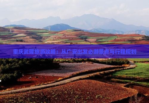 重庆武隆旅游攻略：从广安出发必游景点与行程规划