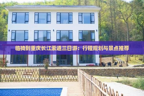 临猗到重庆长江索道三日游：行程规划与景点推荐