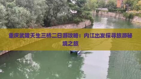 重庆武隆天生三桥二日游攻略：内江出发探寻旅游秘境之旅