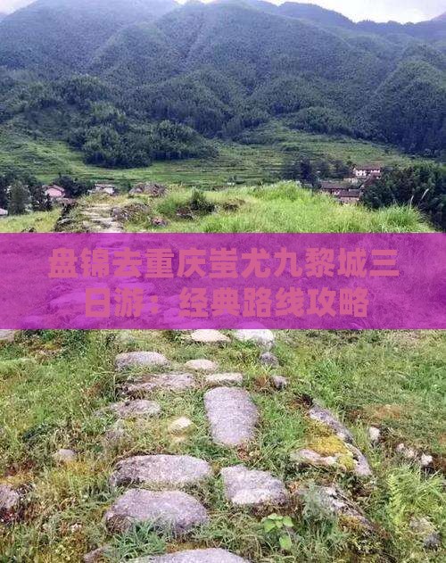 盘锦去重庆蚩尤九黎城三日游：经典路线攻略