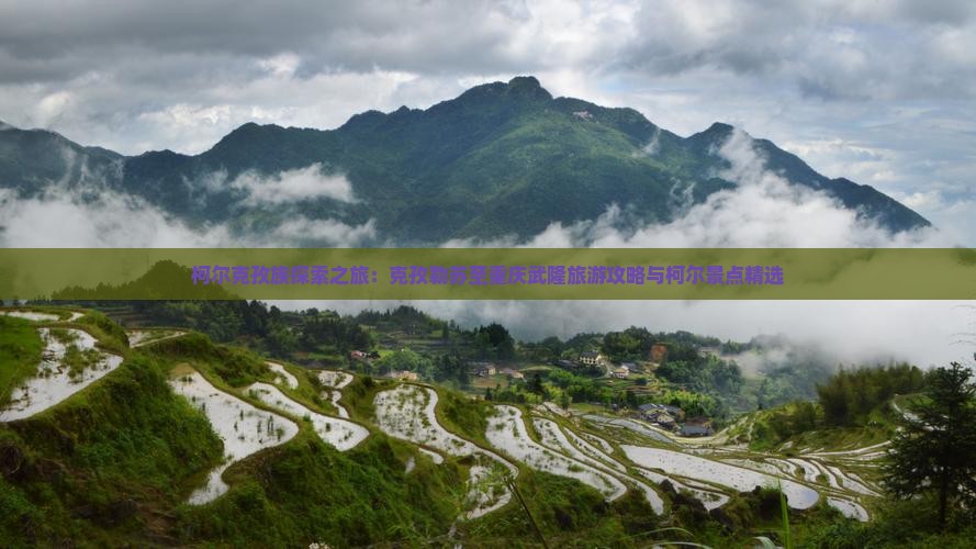 柯尔克孜族探索之旅：克孜勒苏至重庆武隆旅游攻略与柯尔景点精选