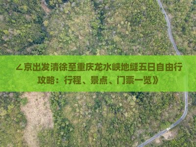 ∠京出发清徐至重庆龙水峡地缝五日自由行攻略：行程、景点、门票一览》
