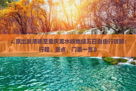 ∠京出发清徐至重庆龙水峡地缝五日自由行攻略：行程、景点、门票一览》