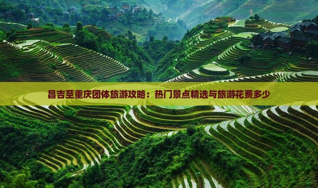 昌吉至重庆团体旅游攻略：热门景点精选与旅游花费多少