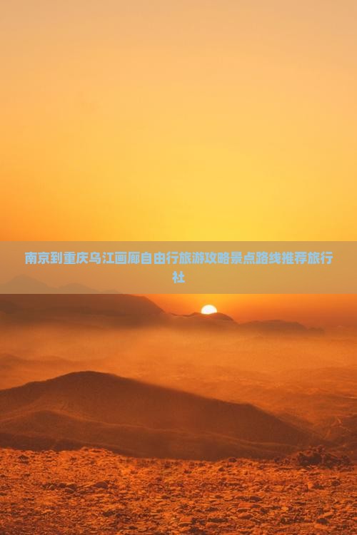 南京到重庆乌江画廊自由行旅游攻略景点路线推荐旅行社