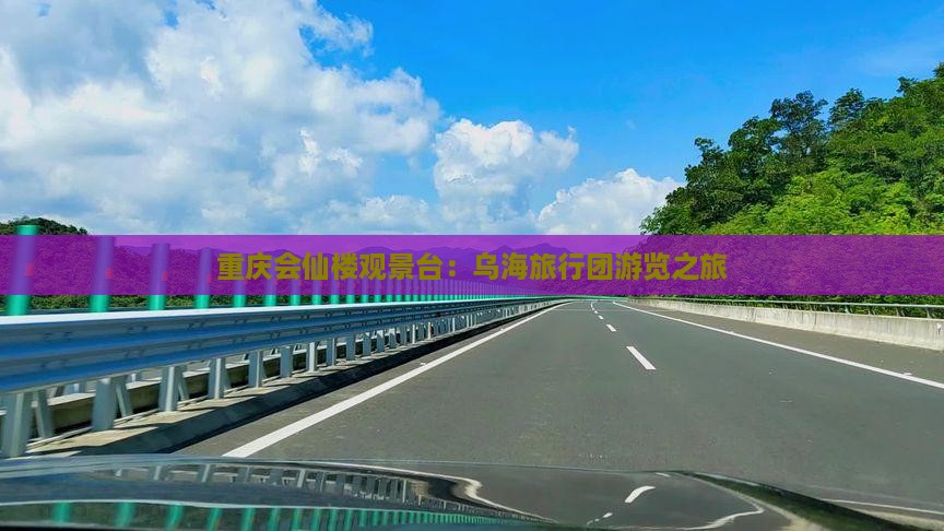 重庆会仙楼观景台：乌海旅行团游览之旅
