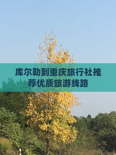 库尔勒到重庆旅行社推荐优质旅游线路