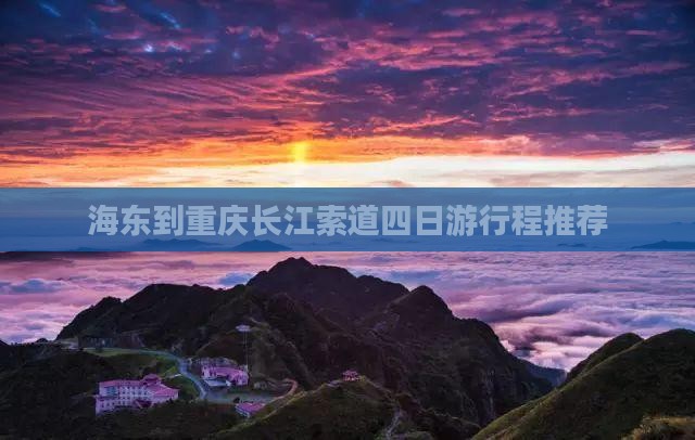 海东到重庆长江索道四日游行程推荐
