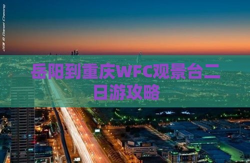 岳阳到重庆WFC观景台二日游攻略