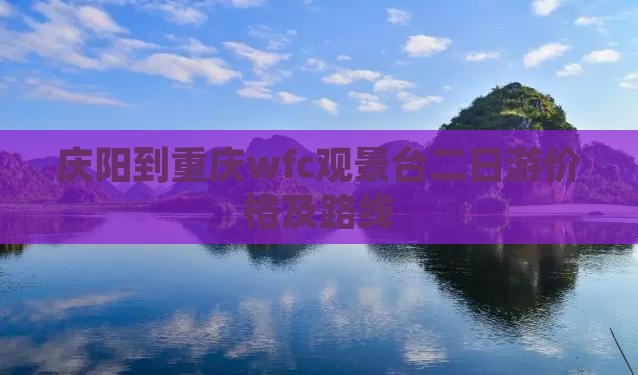 庆阳到重庆wfc观景台二日游价格及路线