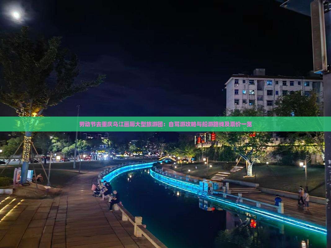 劳动节去重庆乌江画廊大型旅游团：自驾游攻略与船游路线及票价一览