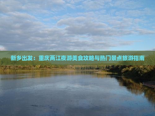 新乡出发：重庆两江夜游美食攻略与热门景点旅游指南