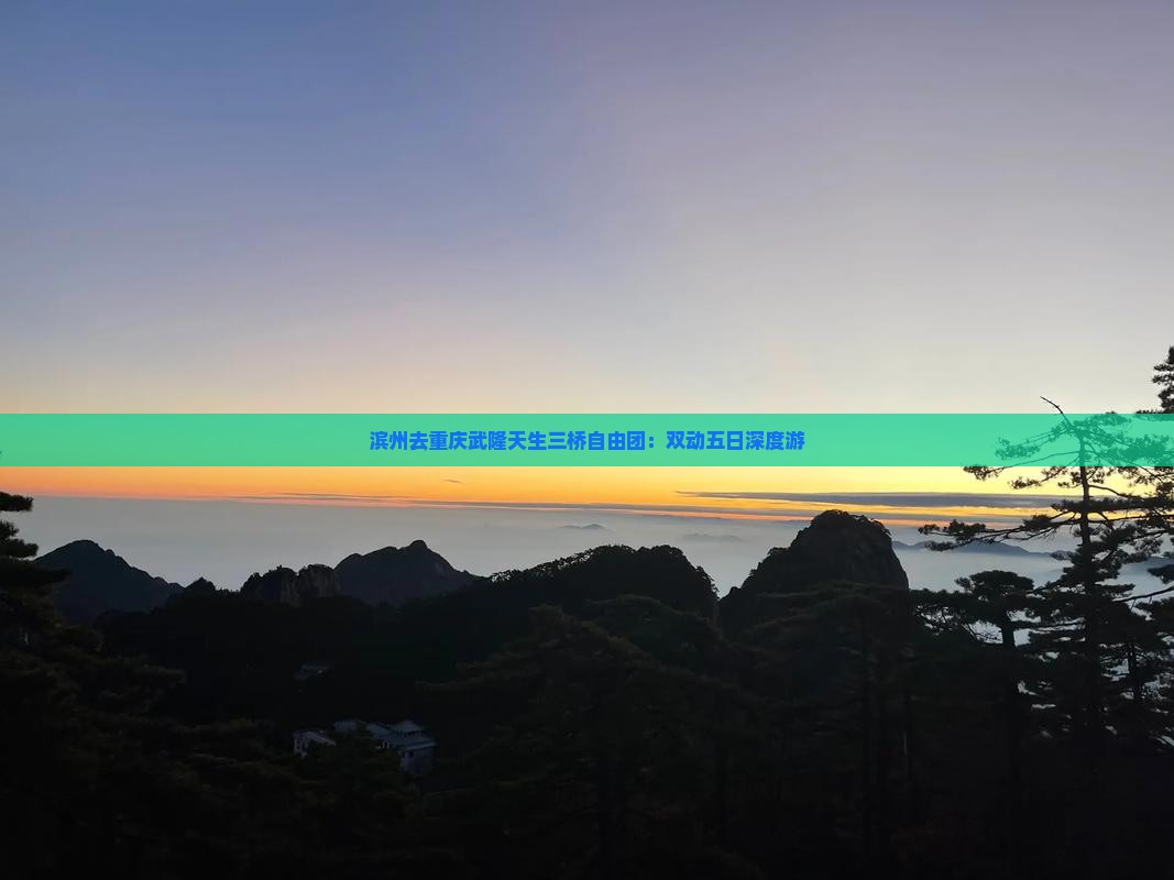 滨州去重庆武隆天生三桥自由团：双动五日深度游