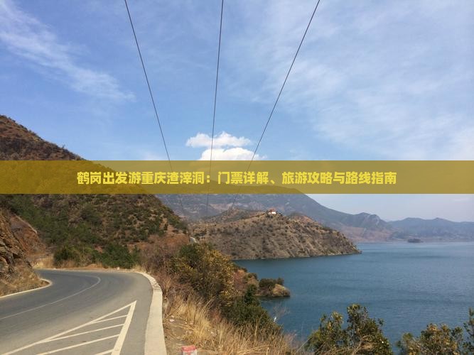 鹤岗出发游重庆渣滓洞：门票详解、旅游攻略与路线指南